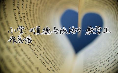 小学《道德与法治》教学工作总结 小学《道德与法治》教学工作总结怎么写（精选合集7篇）