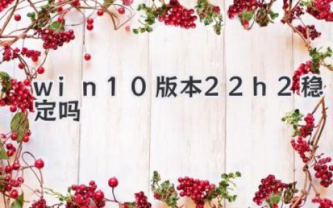 关于Windows 10 版本22H2：它真的稳定吗？深度测评来了！